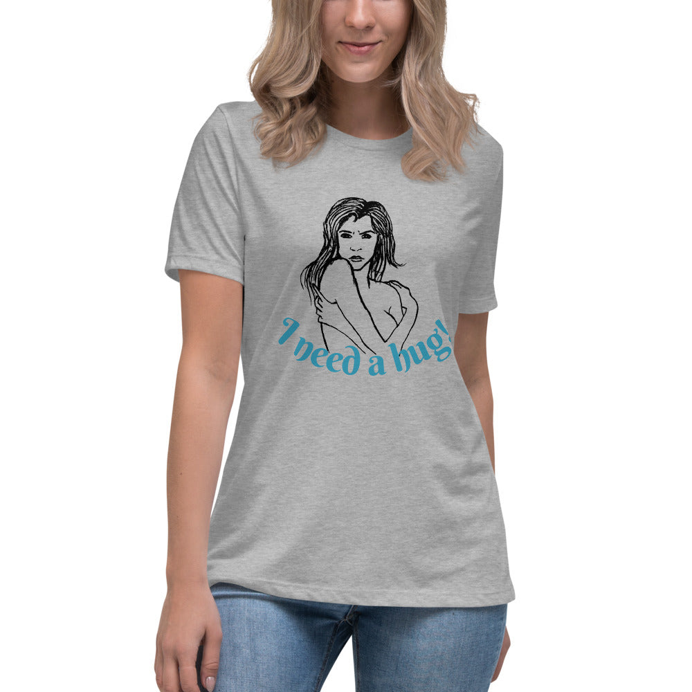 I need a hug -- Womens Relaxed T Shirt