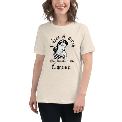 I was a Bitch way before I had Cancer - Women's Relaxed T-Shirt