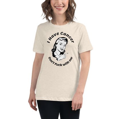 I have Cancer, Don't Fuck with Me  - Women's Relaxed T-Shirt