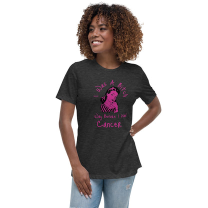 I was a Bitch way before I had Cancer - Women's Relaxed T-Shirt