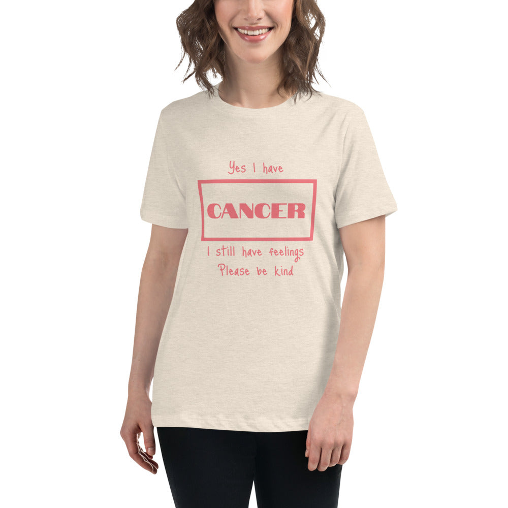 Yes I have Cancer, I still have feelings - Women's Relaxed T-Shirt