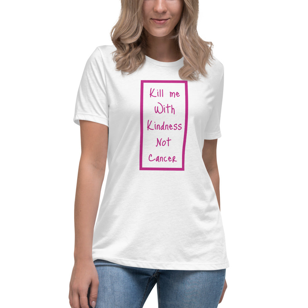 Kill Me With Kindness Not Cancer - Women's Relaxed T-Shirt
