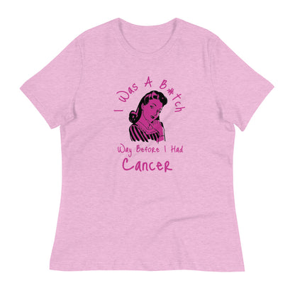 I was a B#tch way before I had Cancer - Women's Relaxed T-Shirt