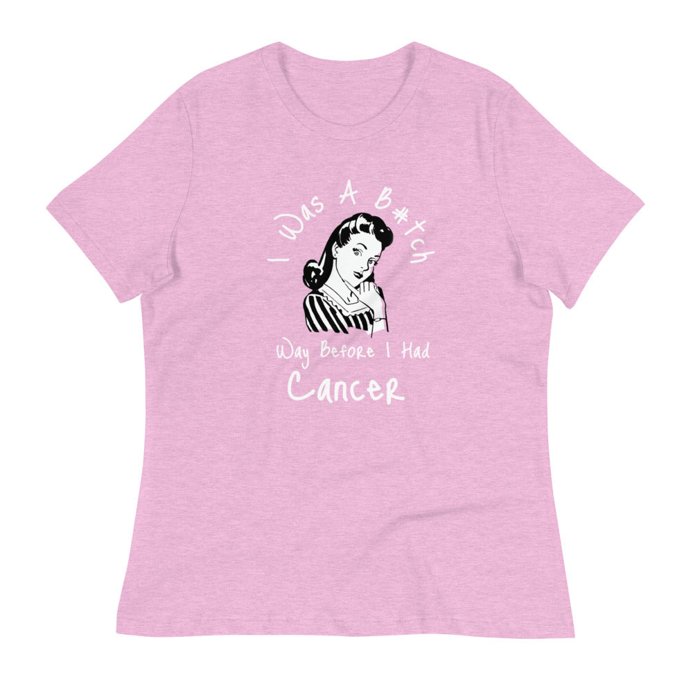 I was a B#tch way before I had Cancer - Women's Relaxed T-Shirt