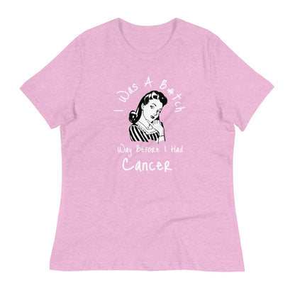 I was a B#tch way before I had Cancer - Women's Relaxed T-Shirt