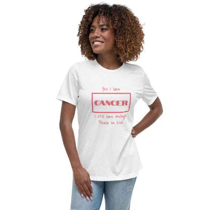 Yes I have Cancer, I still have feelings - Women's Relaxed T-Shirt