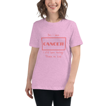 Yes I have Cancer, I still have feelings - Women's Relaxed T-Shirt