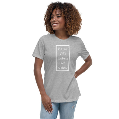Kill Me With Kindness Not Cancer - Women's Relaxed T-Shirt