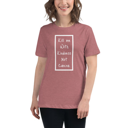 Kill Me With Kindness Not Cancer - Women's Relaxed T-Shirt