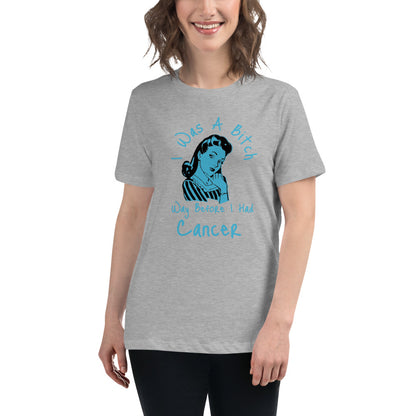 I was a Bitch way before I had Cancer - Women's Relaxed T-Shirt