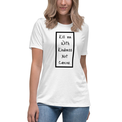 Kill Me With Kindness Not Cancer - Women's Relaxed T-Shirt