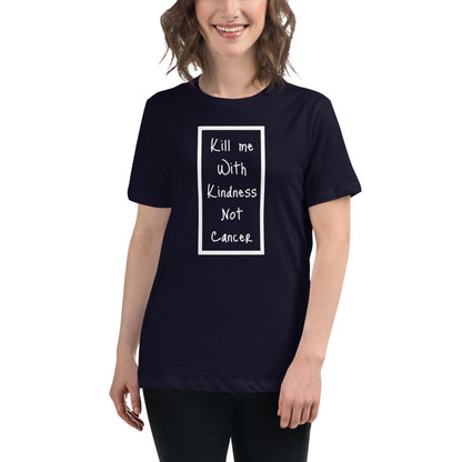 Kill Me With Kindness Not Cancer - Women's Relaxed T-Shirt
