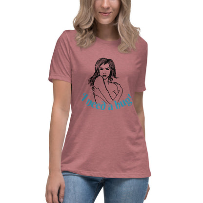 I need a hug -- Womens Relaxed T Shirt