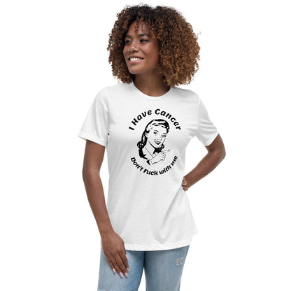 I have Cancer, Don't Fuck with Me  - Women's Relaxed T-Shirt