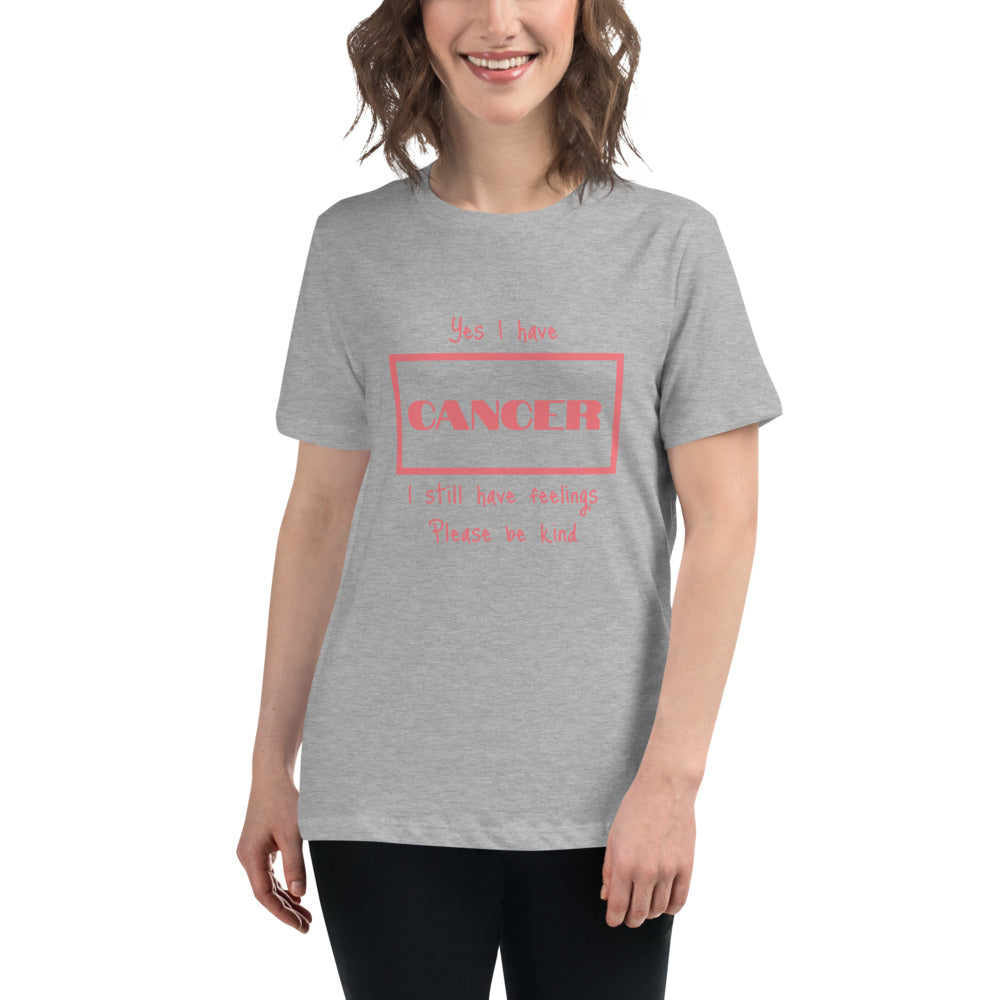 Yes I have Cancer, I still have feelings - Women's Relaxed T-Shirt