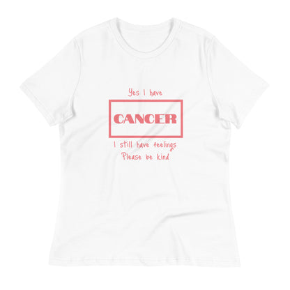 Yes I have Cancer, I still have feelings - Women's Relaxed T-Shirt