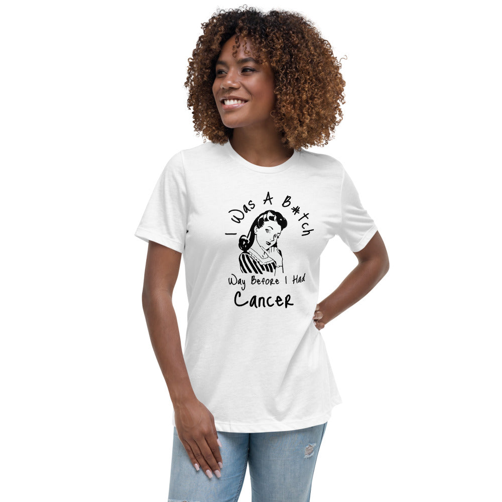 I was a B#tch way before I had Cancer - Women's Relaxed T-Shirt