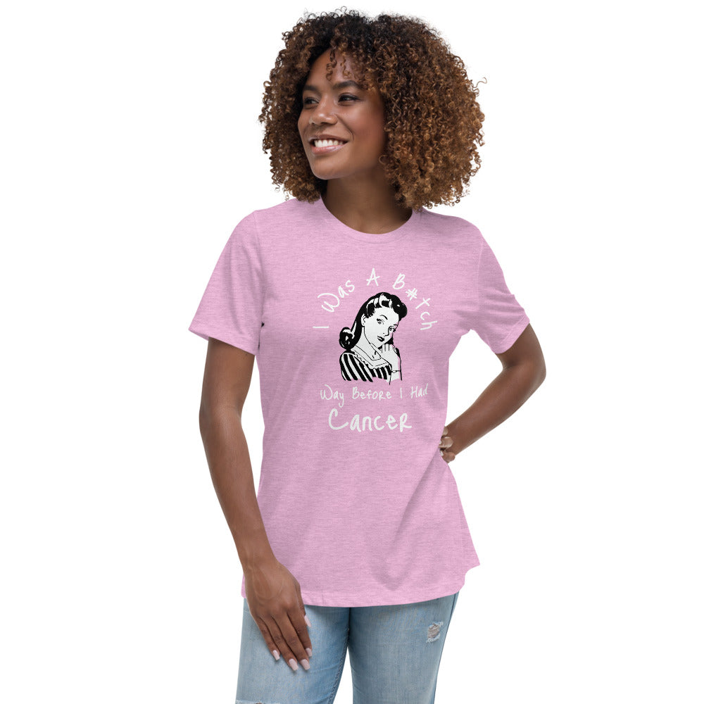 I was a B#tch way before I had Cancer - Women's Relaxed T-Shirt