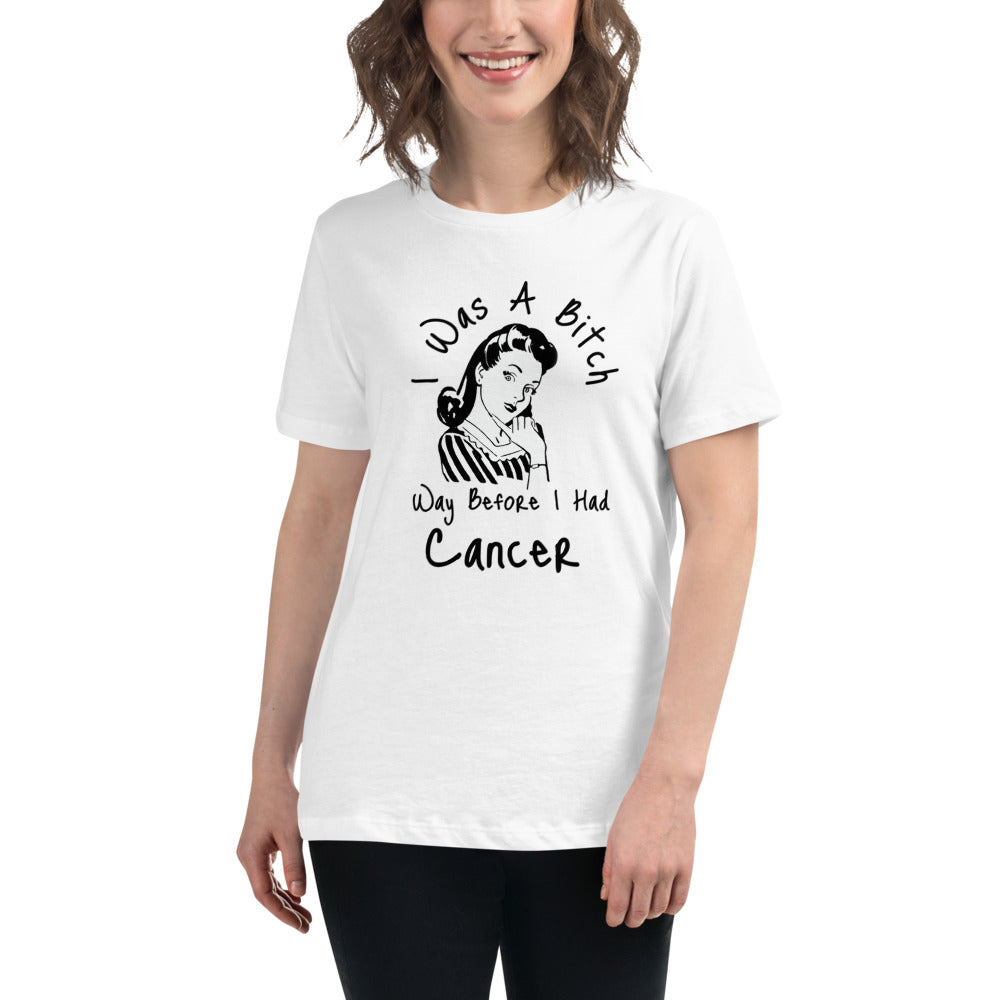 I was a Bitch way before I had Cancer - Women's Relaxed T-Shirt