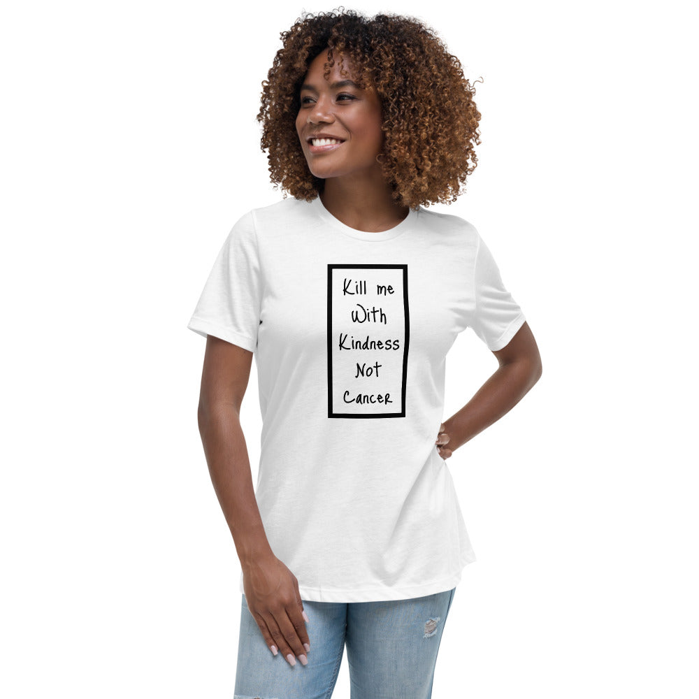 Kill Me With Kindness Not Cancer - Women's Relaxed T-Shirt
