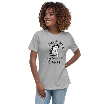 I was a Bitch way before I had Cancer - Women's Relaxed T-Shirt