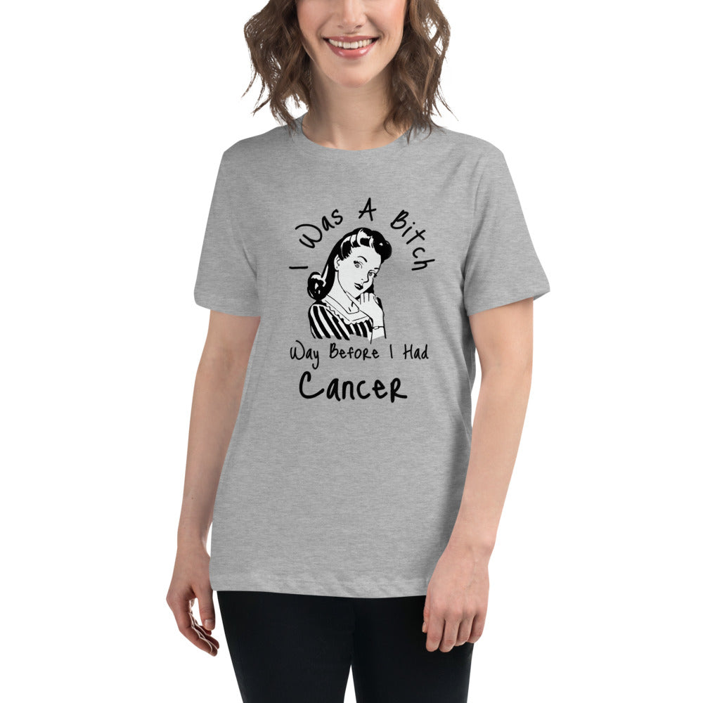 I was a Bitch way before I had Cancer - Women's Relaxed T-Shirt