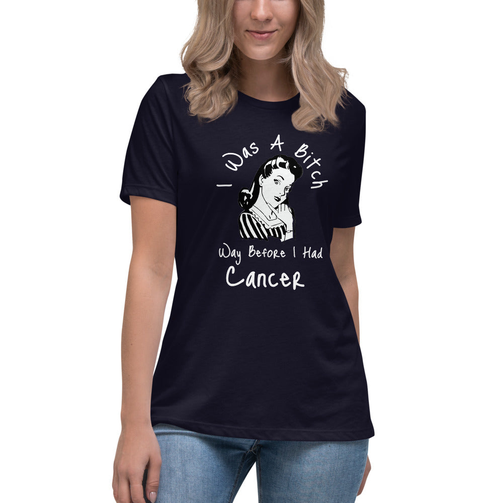 I was a Bitch way before I had Cancer - Women's Relaxed T-Shirt