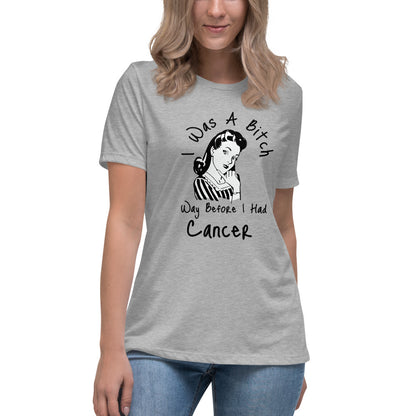 I was a Bitch way before I had Cancer - Women's Relaxed T-Shirt