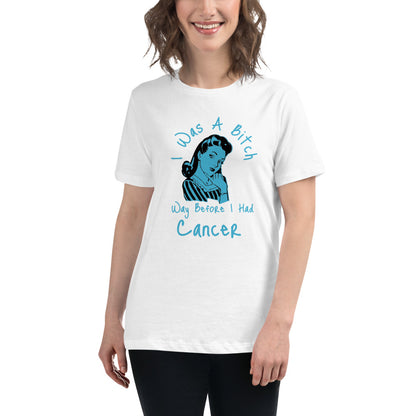 I was a Bitch way before I had Cancer - Women's Relaxed T-Shirt
