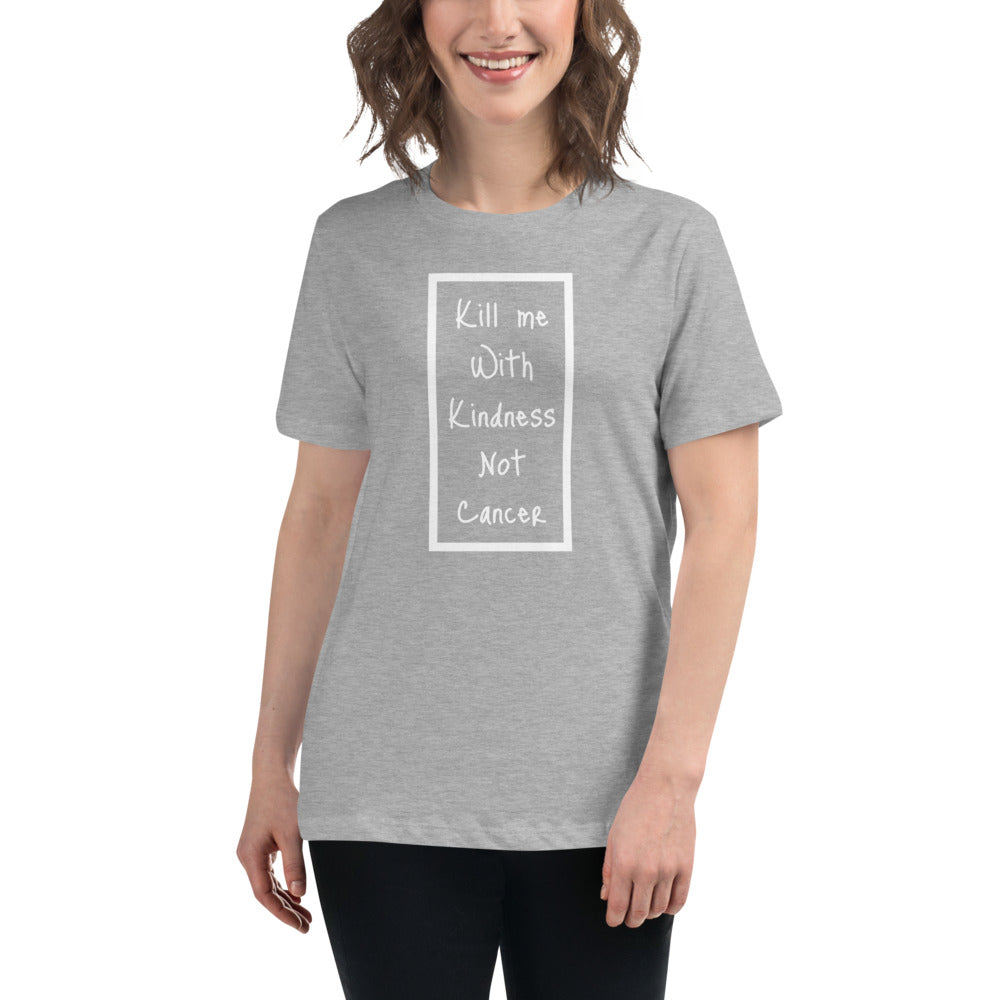 Kill Me With Kindness Not Cancer - Women's Relaxed T-Shirt
