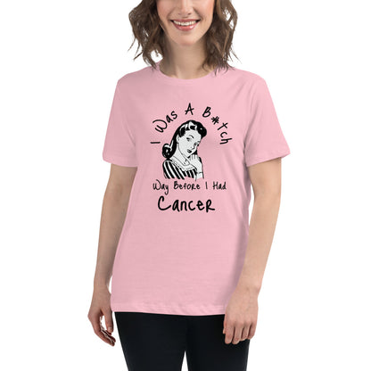 I was a B#tch way before I had Cancer - Women's Relaxed T-Shirt