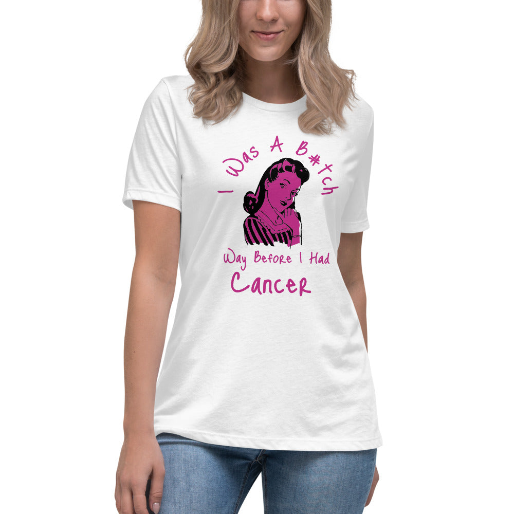 I was a B#tch way before I had Cancer - Women's Relaxed T-Shirt