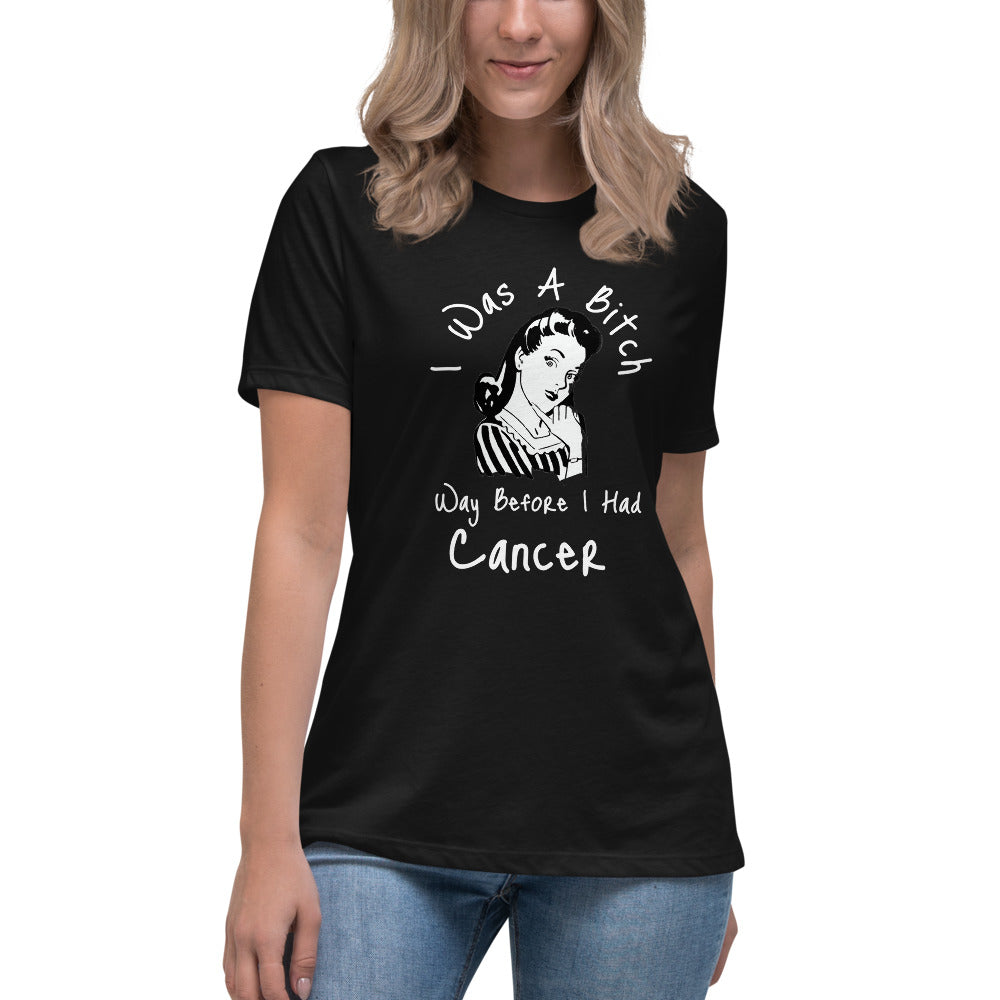 I was a Bitch way before I had Cancer - Women's Relaxed T-Shirt