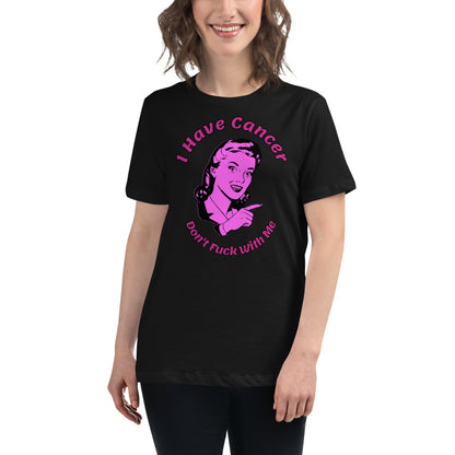 I have Cancer, Don't Fuck with Me  - Women's Relaxed T-Shirt