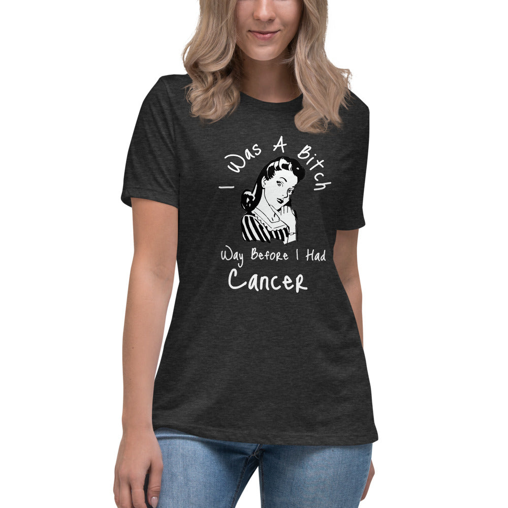 I was a Bitch way before I had Cancer - Women's Relaxed T-Shirt