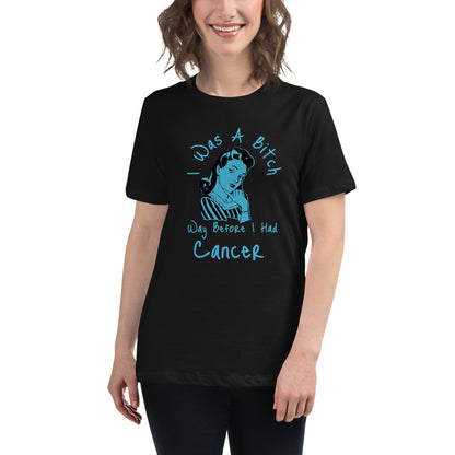 I was a Bitch way before I had Cancer - Women's Relaxed T-Shirt