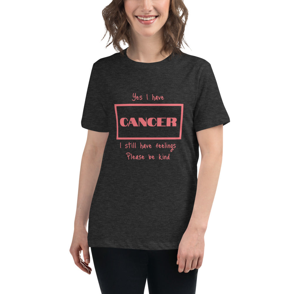 Yes I have Cancer, I still have feelings - Women's Relaxed T-Shirt