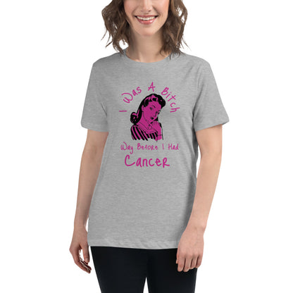 I was a Bitch way before I had Cancer - Women's Relaxed T-Shirt