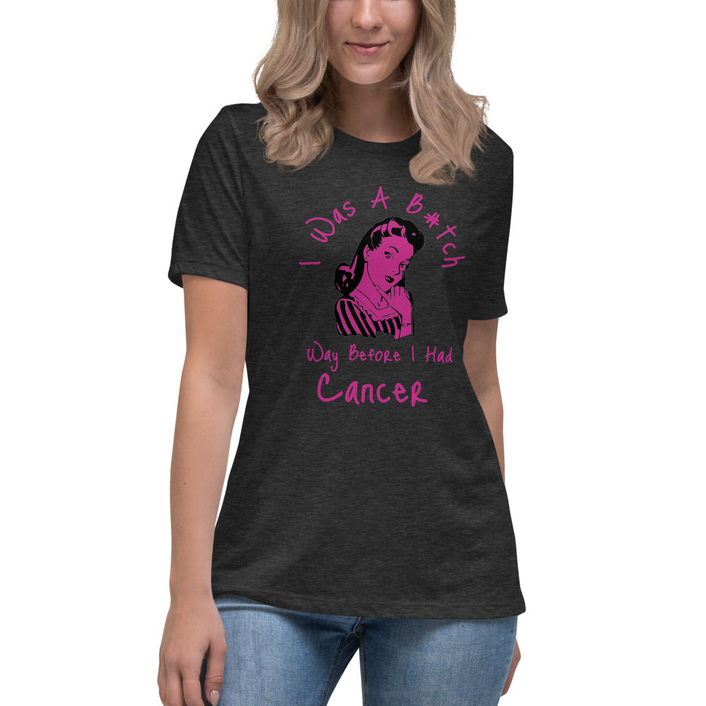 I was a B#tch way before I had Cancer - Women's Relaxed T-Shirt
