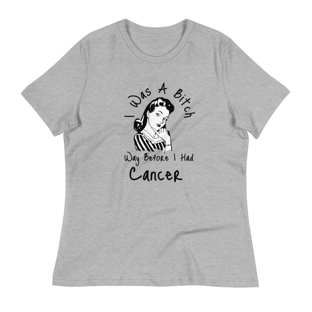 I was a Bitch way before I had Cancer - Women's Relaxed T-Shirt