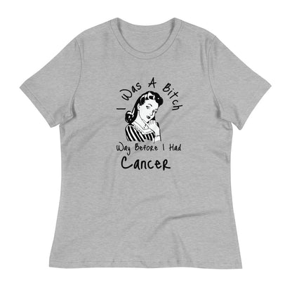I was a Bitch way before I had Cancer - Women's Relaxed T-Shirt