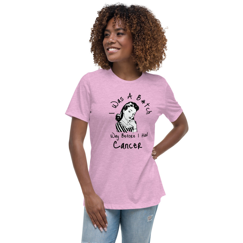 I was a B#tch way before I had Cancer - Women's Relaxed T-Shirt