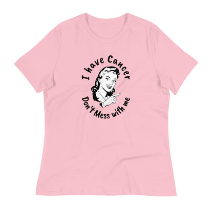 I have Cancer, Don't Mess with Me  - Women's Relaxed T-Shirt