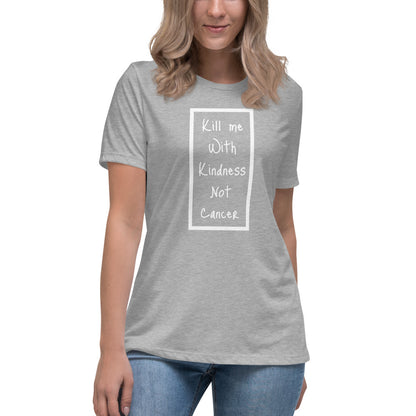 Kill Me With Kindness Not Cancer - Women's Relaxed T-Shirt