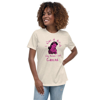I was a Bitch way before I had Cancer - Women's Relaxed T-Shirt