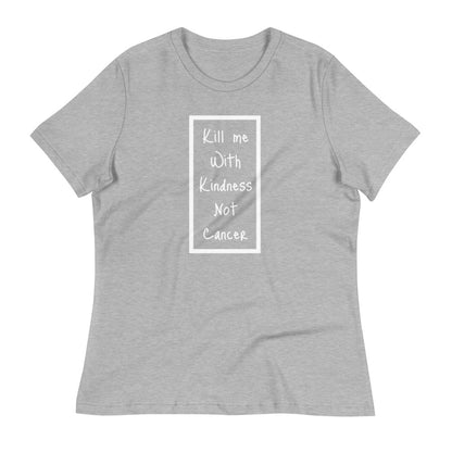 Kill Me With Kindness Not Cancer - Women's Relaxed T-Shirt