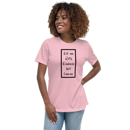 Kill Me With Kindness Not Cancer - Women's Relaxed T-Shirt