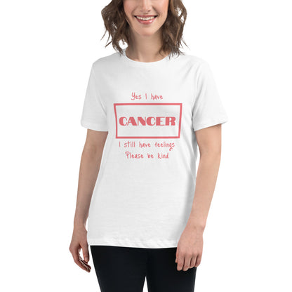 Yes I have Cancer, I still have feelings - Women's Relaxed T-Shirt