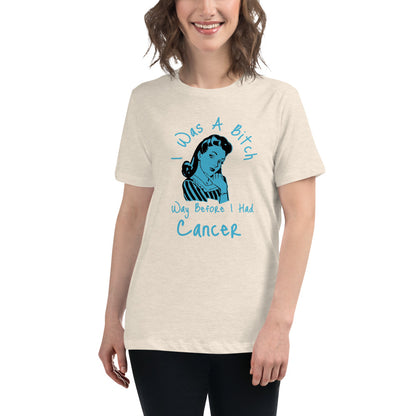 I was a Bitch way before I had Cancer - Women's Relaxed T-Shirt