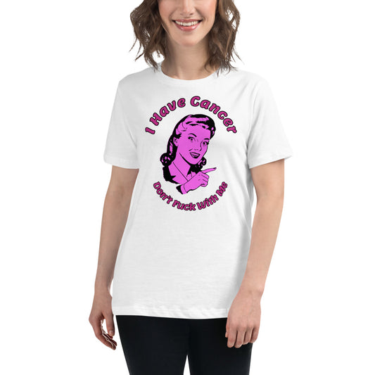I have Cancer, Don't Fuck with Me  - Women's Relaxed T-Shirt